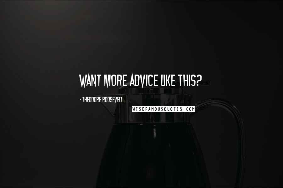Theodore Roosevelt Quotes: Want More Advice Like This?