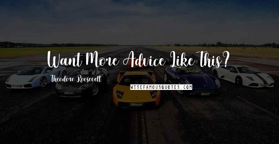 Theodore Roosevelt Quotes: Want More Advice Like This?