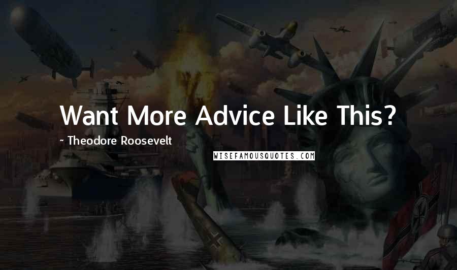 Theodore Roosevelt Quotes: Want More Advice Like This?
