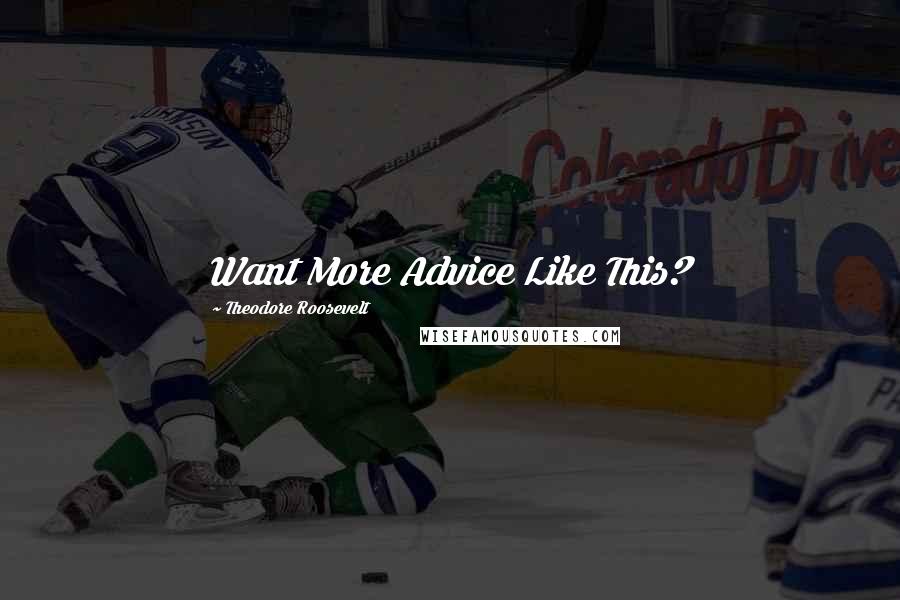 Theodore Roosevelt Quotes: Want More Advice Like This?