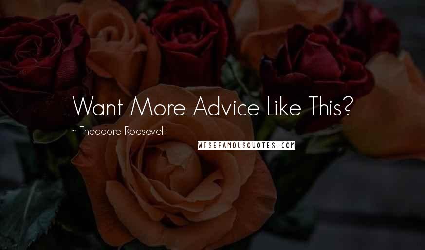 Theodore Roosevelt Quotes: Want More Advice Like This?