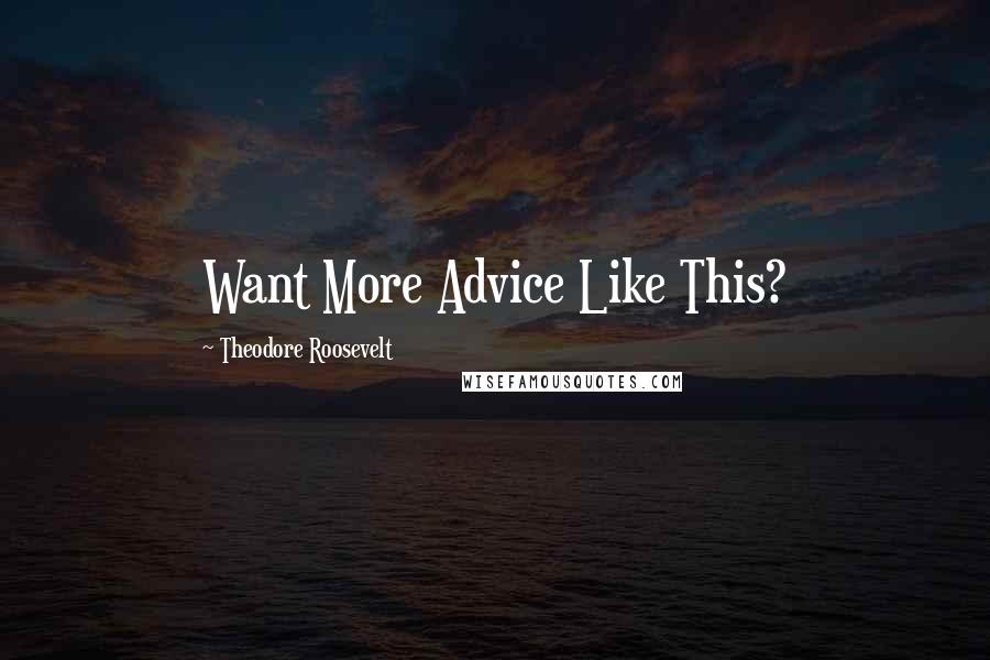 Theodore Roosevelt Quotes: Want More Advice Like This?