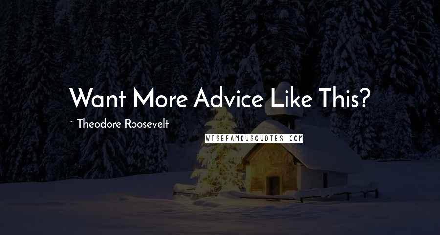 Theodore Roosevelt Quotes: Want More Advice Like This?