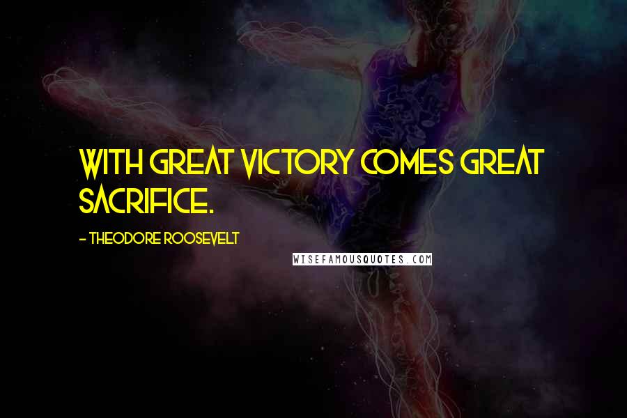 Theodore Roosevelt Quotes: With great victory comes great sacrifice.