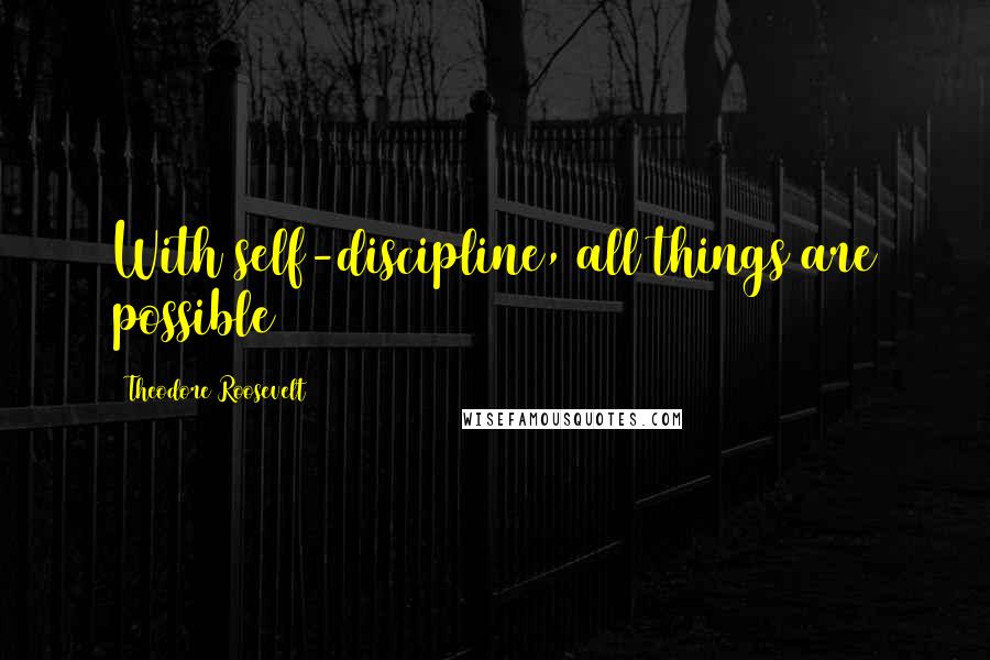 Theodore Roosevelt Quotes: With self-discipline, all things are possible