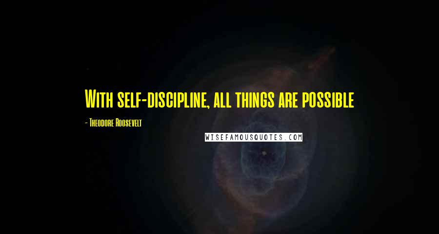 Theodore Roosevelt Quotes: With self-discipline, all things are possible