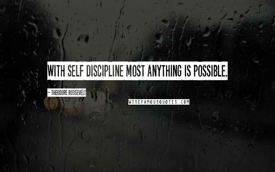 Theodore Roosevelt Quotes: With self discipline most anything is possible.