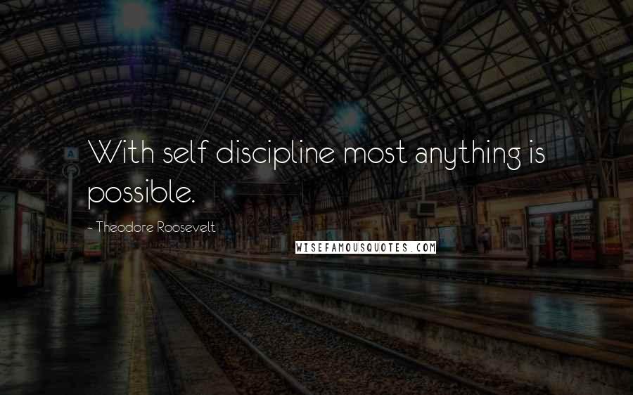 Theodore Roosevelt Quotes: With self discipline most anything is possible.