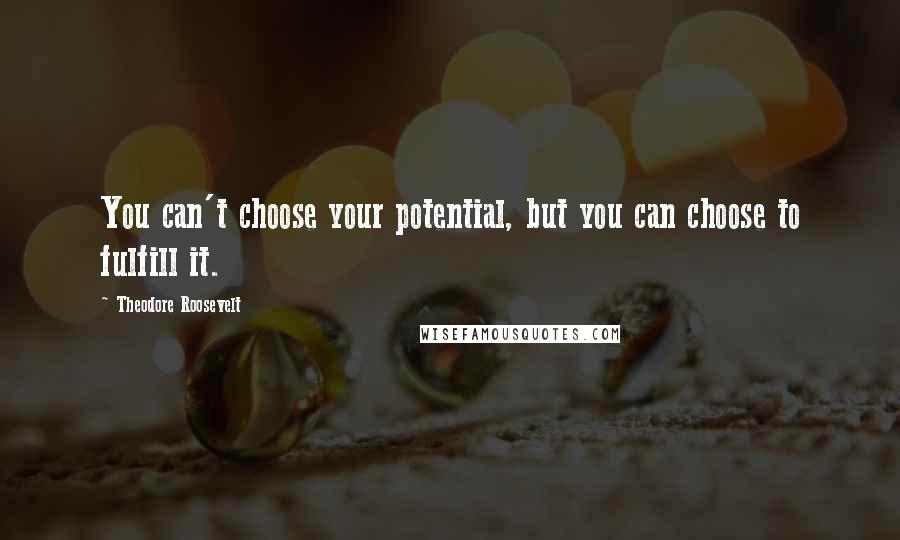 Theodore Roosevelt Quotes: You can't choose your potential, but you can choose to fulfill it.