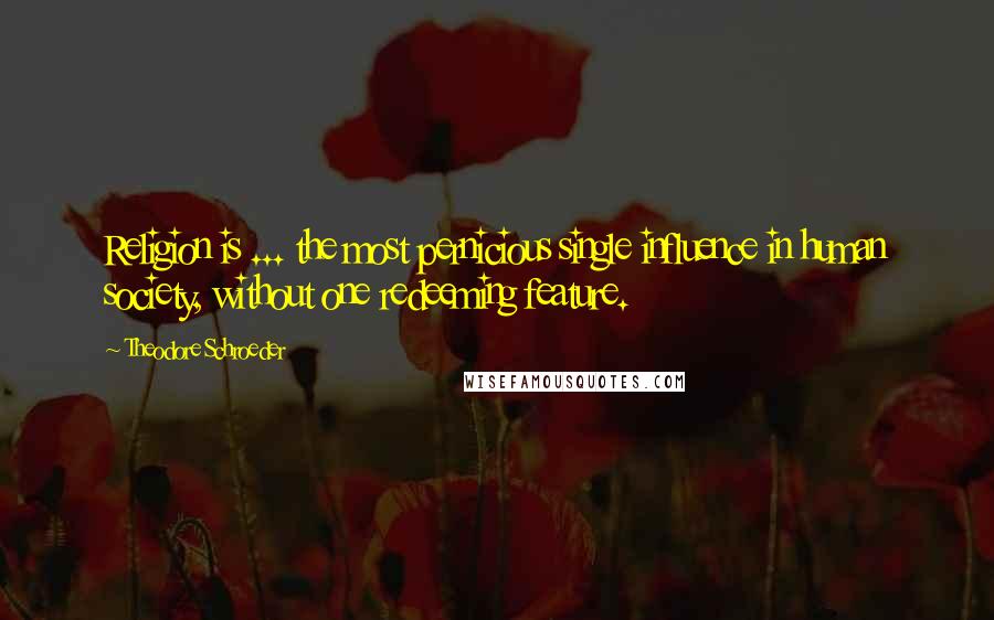 Theodore Schroeder Quotes: Religion is ... the most pernicious single influence in human society, without one redeeming feature.