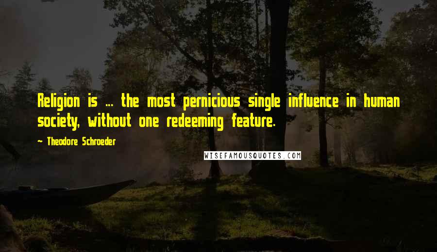 Theodore Schroeder Quotes: Religion is ... the most pernicious single influence in human society, without one redeeming feature.