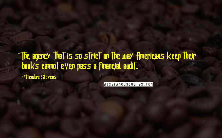 Theodore Stevens Quotes: The agency that is so strict on the way Americans keep their books cannot even pass a financial audit.