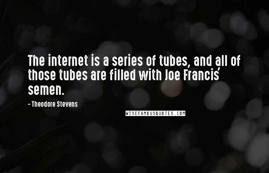 Theodore Stevens Quotes: The internet is a series of tubes, and all of those tubes are filled with Joe Francis' semen.