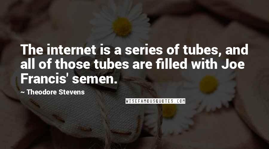Theodore Stevens Quotes: The internet is a series of tubes, and all of those tubes are filled with Joe Francis' semen.