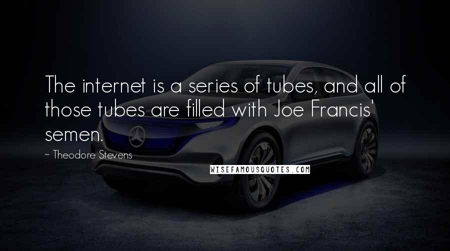 Theodore Stevens Quotes: The internet is a series of tubes, and all of those tubes are filled with Joe Francis' semen.