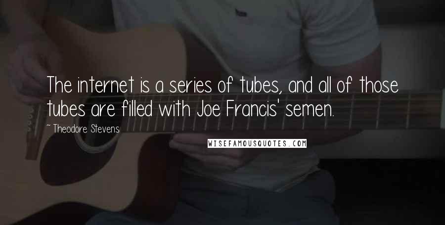 Theodore Stevens Quotes: The internet is a series of tubes, and all of those tubes are filled with Joe Francis' semen.