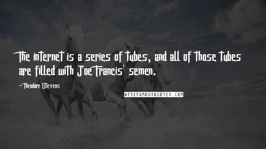 Theodore Stevens Quotes: The internet is a series of tubes, and all of those tubes are filled with Joe Francis' semen.