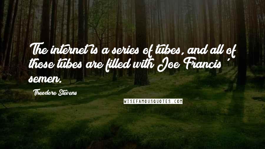 Theodore Stevens Quotes: The internet is a series of tubes, and all of those tubes are filled with Joe Francis' semen.