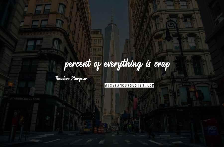 Theodore Sturgeon Quotes: 90 percent of everything is crap.