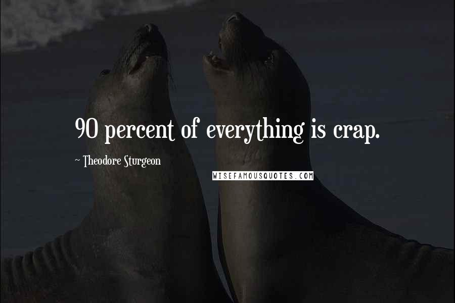 Theodore Sturgeon Quotes: 90 percent of everything is crap.