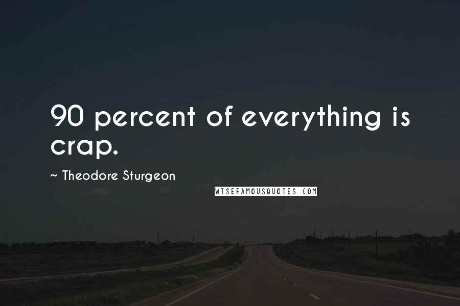 Theodore Sturgeon Quotes: 90 percent of everything is crap.