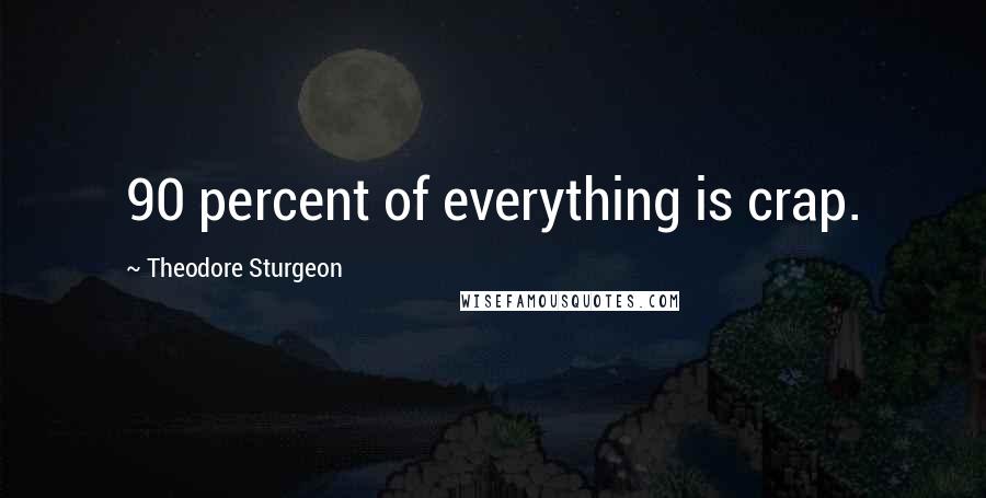 Theodore Sturgeon Quotes: 90 percent of everything is crap.