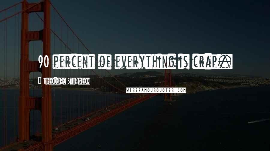 Theodore Sturgeon Quotes: 90 percent of everything is crap.