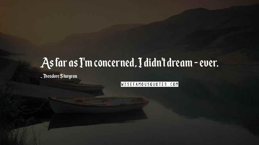 Theodore Sturgeon Quotes: As far as I'm concerned, I didn't dream - ever.