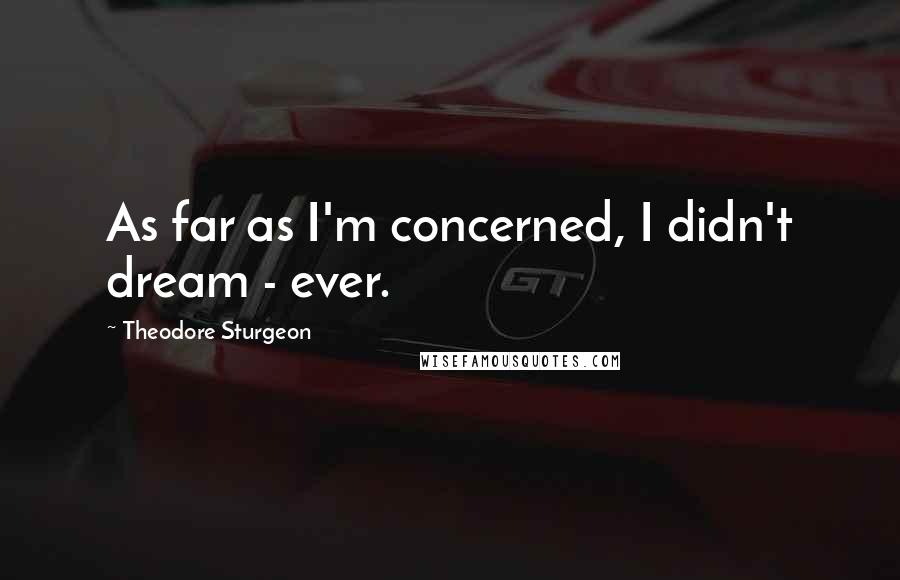 Theodore Sturgeon Quotes: As far as I'm concerned, I didn't dream - ever.