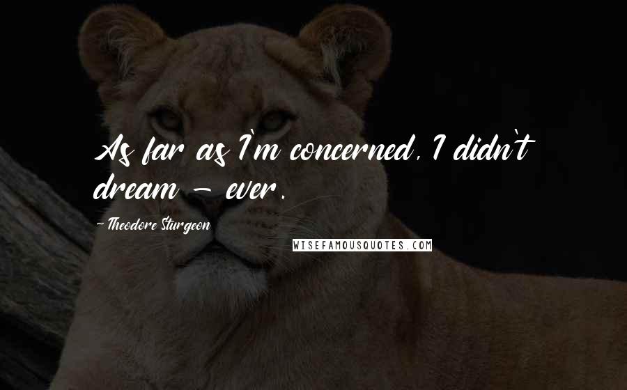 Theodore Sturgeon Quotes: As far as I'm concerned, I didn't dream - ever.