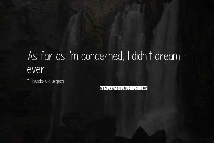 Theodore Sturgeon Quotes: As far as I'm concerned, I didn't dream - ever.