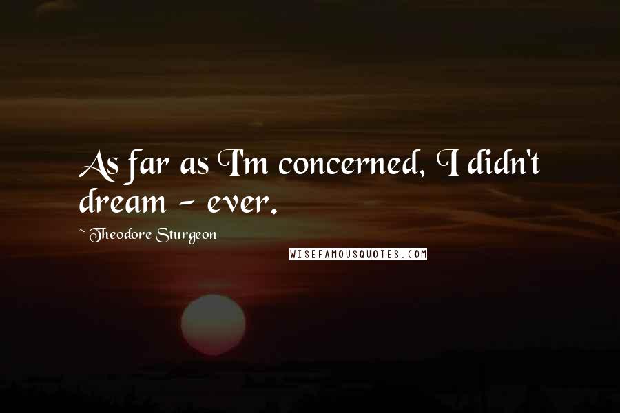 Theodore Sturgeon Quotes: As far as I'm concerned, I didn't dream - ever.