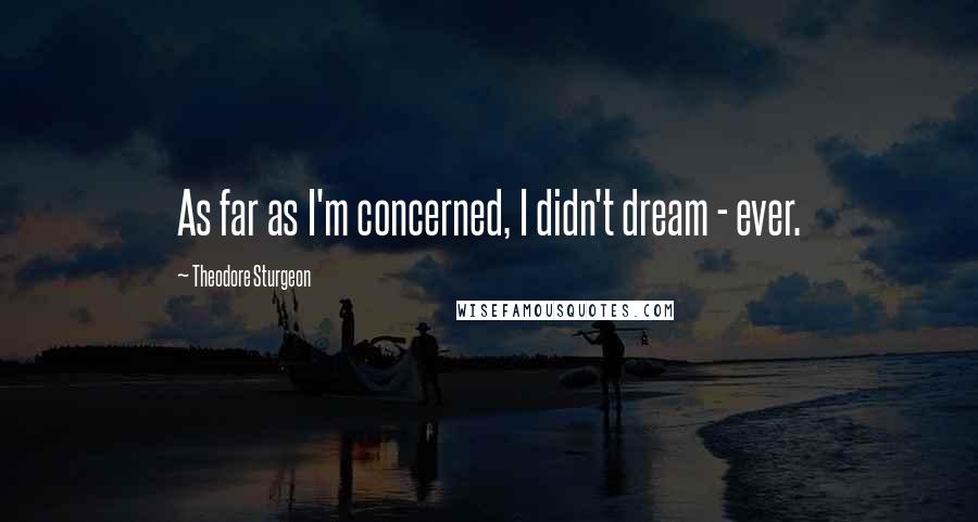 Theodore Sturgeon Quotes: As far as I'm concerned, I didn't dream - ever.