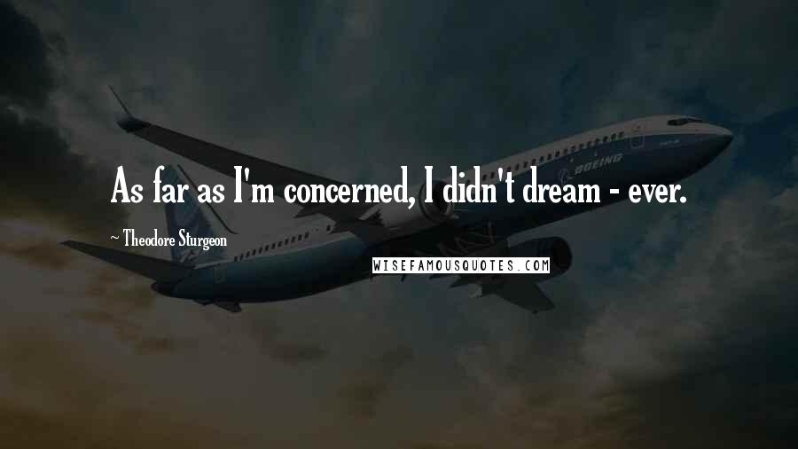 Theodore Sturgeon Quotes: As far as I'm concerned, I didn't dream - ever.