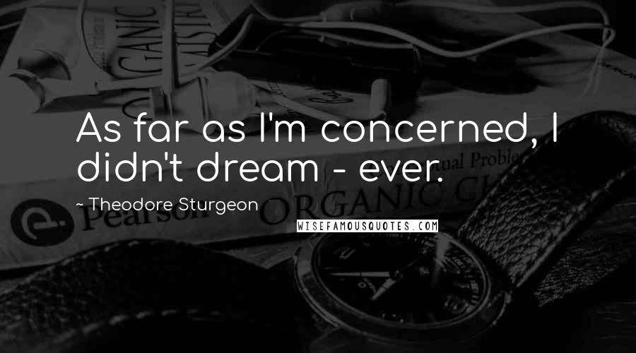 Theodore Sturgeon Quotes: As far as I'm concerned, I didn't dream - ever.