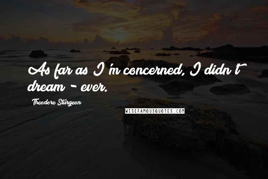 Theodore Sturgeon Quotes: As far as I'm concerned, I didn't dream - ever.