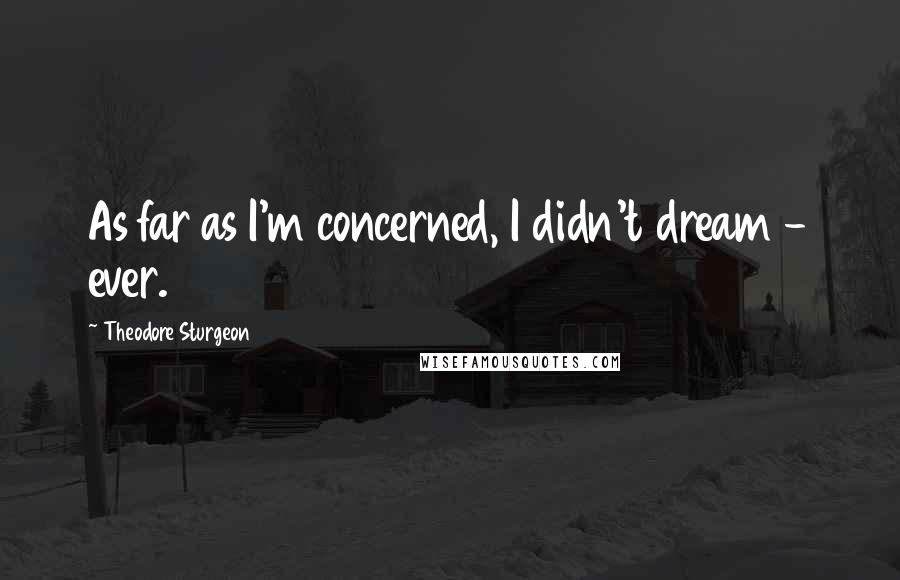 Theodore Sturgeon Quotes: As far as I'm concerned, I didn't dream - ever.