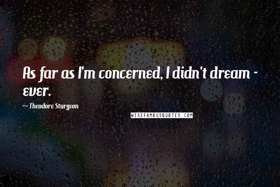 Theodore Sturgeon Quotes: As far as I'm concerned, I didn't dream - ever.