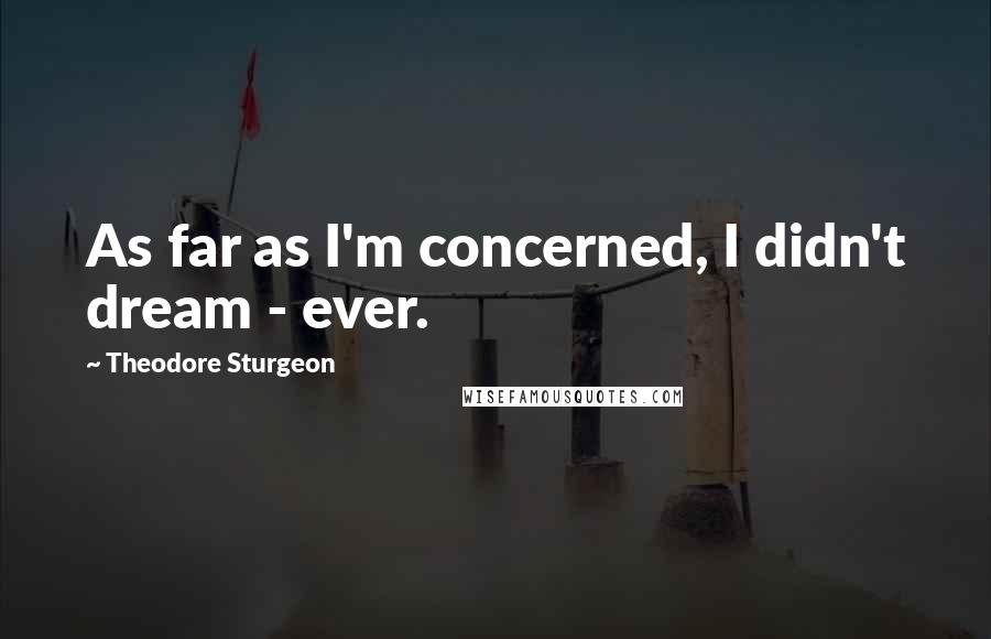 Theodore Sturgeon Quotes: As far as I'm concerned, I didn't dream - ever.