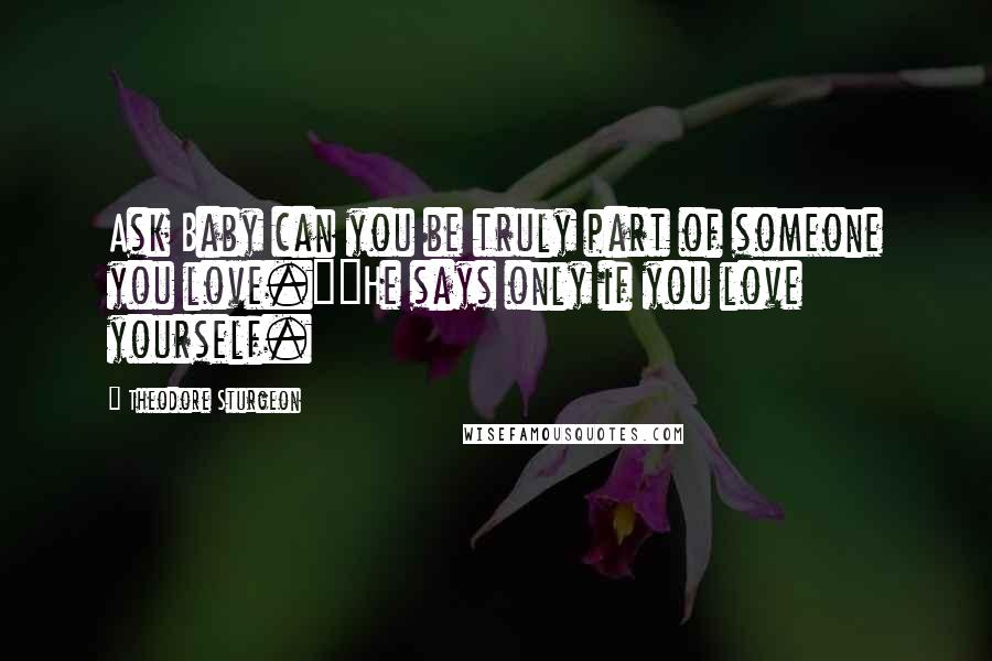 Theodore Sturgeon Quotes: Ask Baby can you be truly part of someone you love.""He says only if you love yourself.