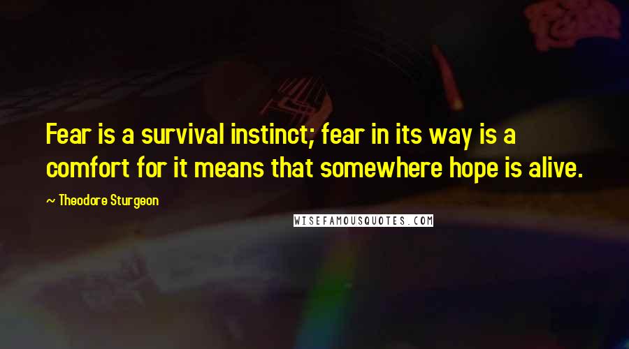 Theodore Sturgeon Quotes: Fear is a survival instinct; fear in its way is a comfort for it means that somewhere hope is alive.