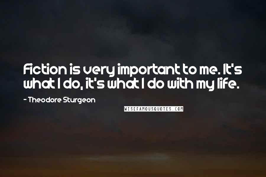 Theodore Sturgeon Quotes: Fiction is very important to me. It's what I do, it's what I do with my life.