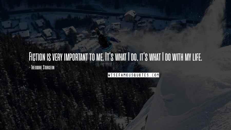 Theodore Sturgeon Quotes: Fiction is very important to me. It's what I do, it's what I do with my life.