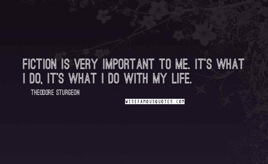 Theodore Sturgeon Quotes: Fiction is very important to me. It's what I do, it's what I do with my life.