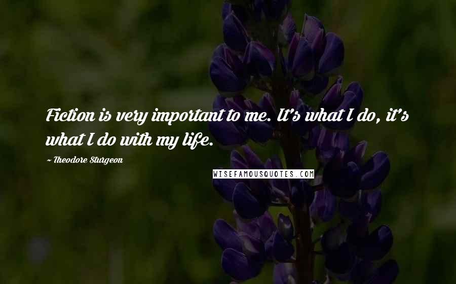 Theodore Sturgeon Quotes: Fiction is very important to me. It's what I do, it's what I do with my life.