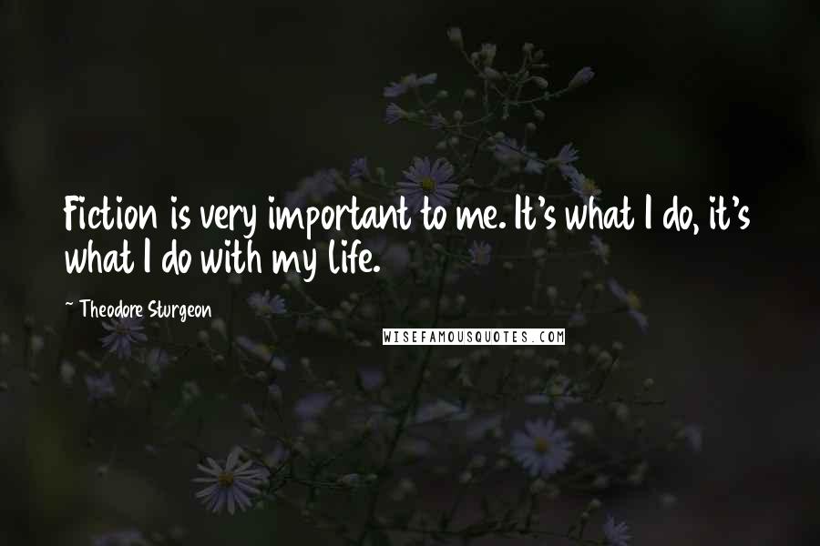 Theodore Sturgeon Quotes: Fiction is very important to me. It's what I do, it's what I do with my life.