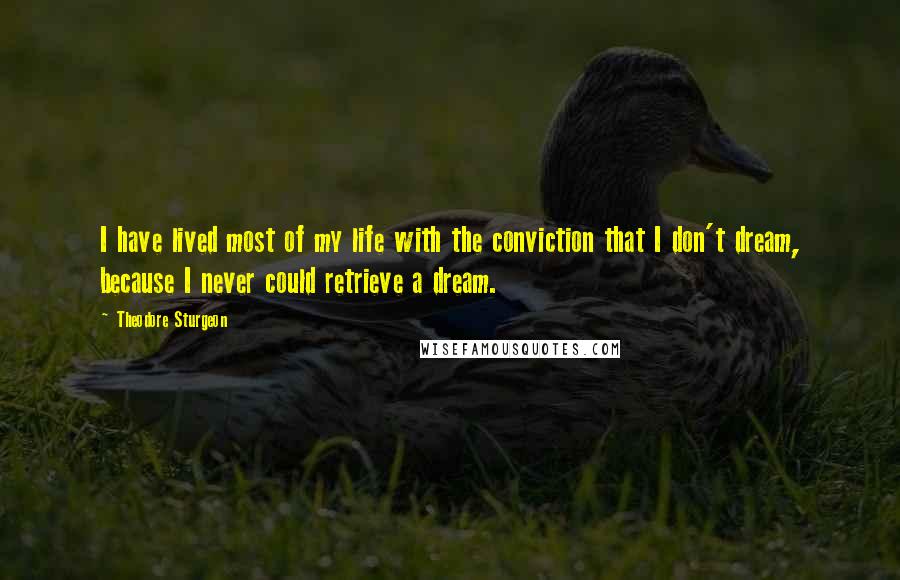 Theodore Sturgeon Quotes: I have lived most of my life with the conviction that I don't dream, because I never could retrieve a dream.