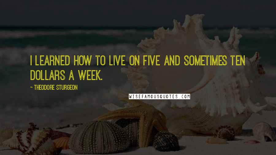 Theodore Sturgeon Quotes: I learned how to live on five and sometimes ten dollars a week.