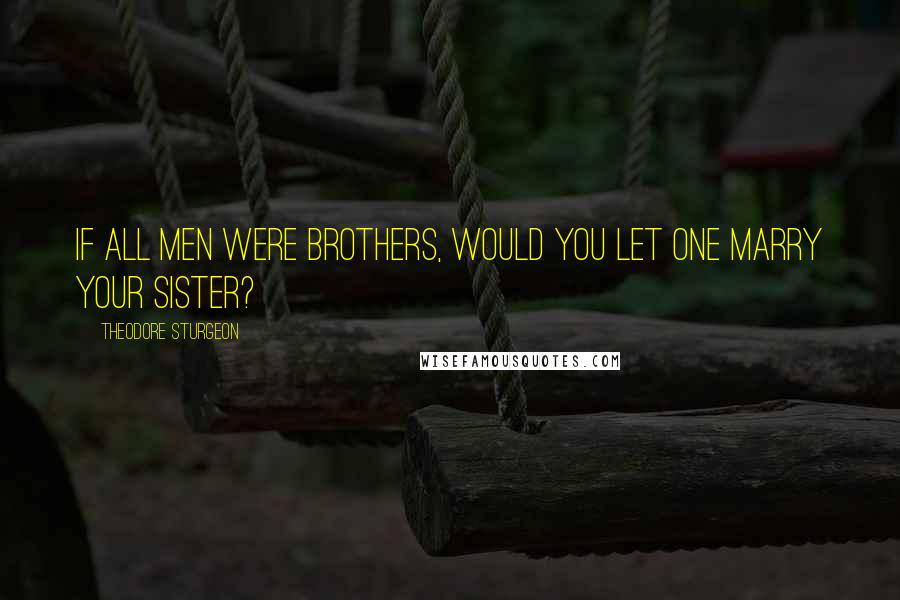 Theodore Sturgeon Quotes: If All Men Were Brothers, Would You Let One Marry Your Sister?