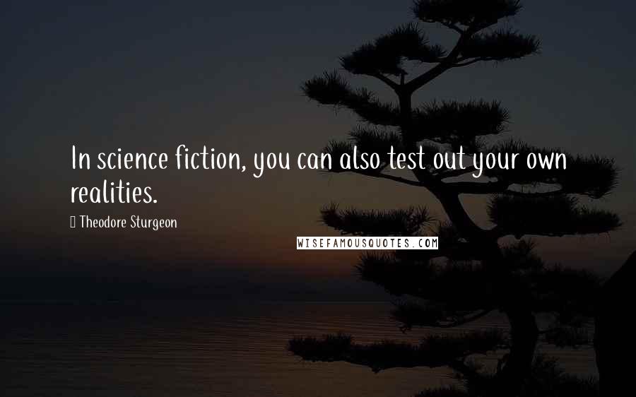 Theodore Sturgeon Quotes: In science fiction, you can also test out your own realities.